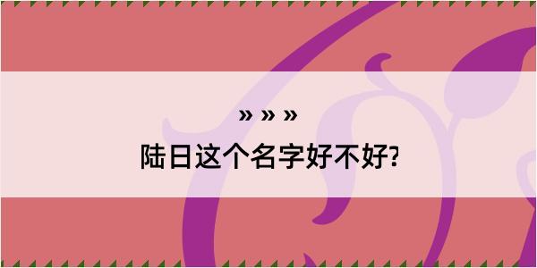 陆日这个名字好不好?