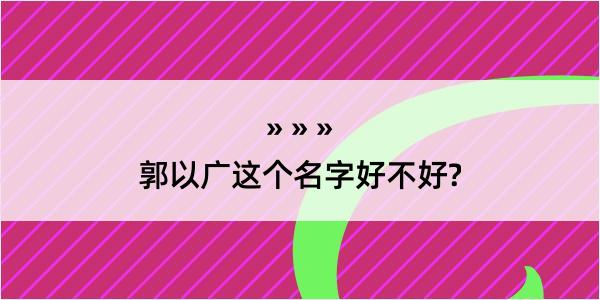 郭以广这个名字好不好?