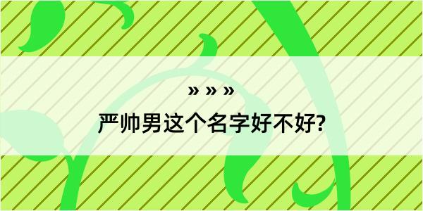 严帅男这个名字好不好?