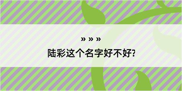 陆彩这个名字好不好?