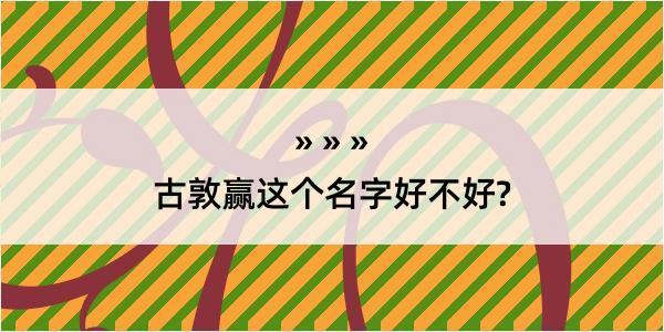 古敦赢这个名字好不好?