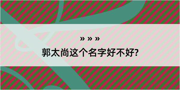 郭太尚这个名字好不好?