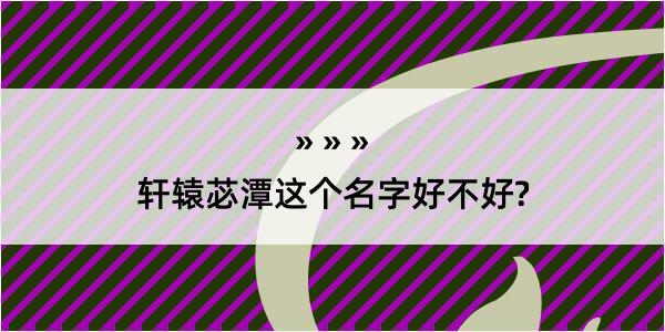 轩辕苾潭这个名字好不好?