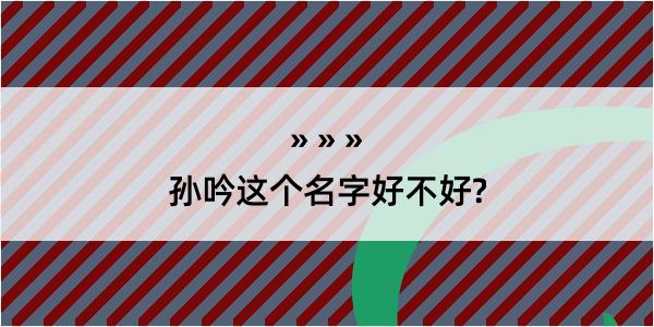 孙吟这个名字好不好?