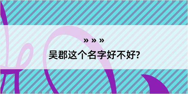 吴郡这个名字好不好?