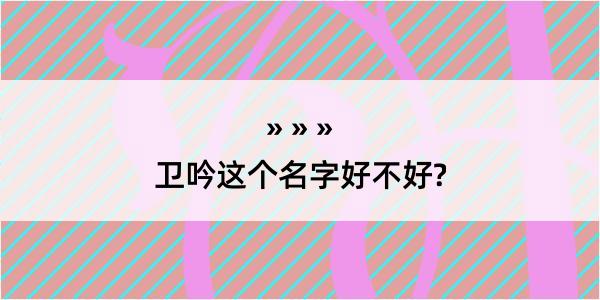 卫吟这个名字好不好?