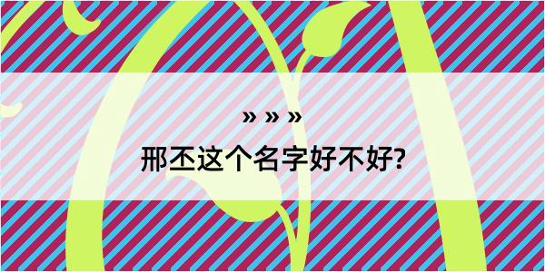 邢丕这个名字好不好?