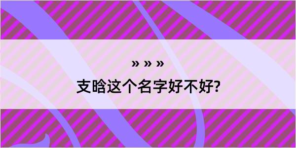 支晗这个名字好不好?