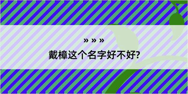 戴樟这个名字好不好?