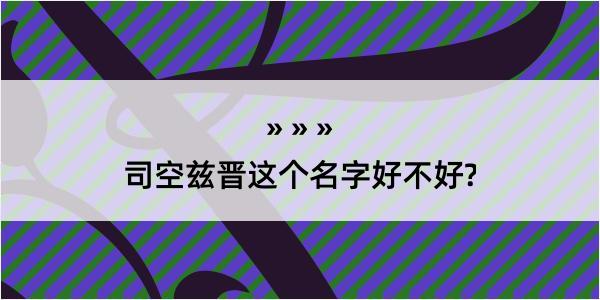 司空兹晋这个名字好不好?