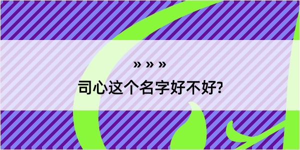 司心这个名字好不好?