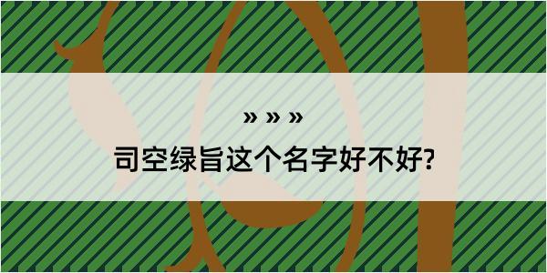 司空绿旨这个名字好不好?