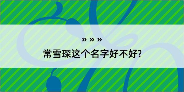 常雪琛这个名字好不好?