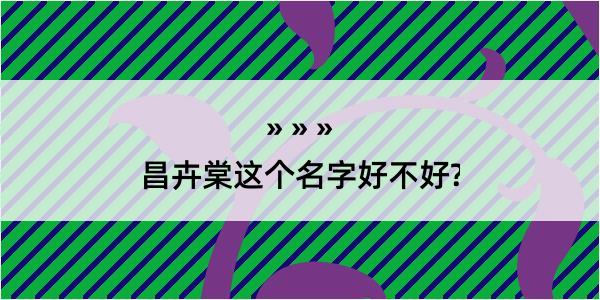 昌卉棠这个名字好不好?