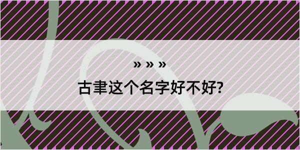 古聿这个名字好不好?