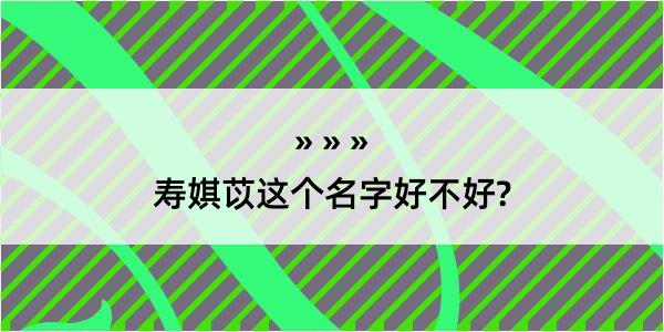 寿娸苡这个名字好不好?