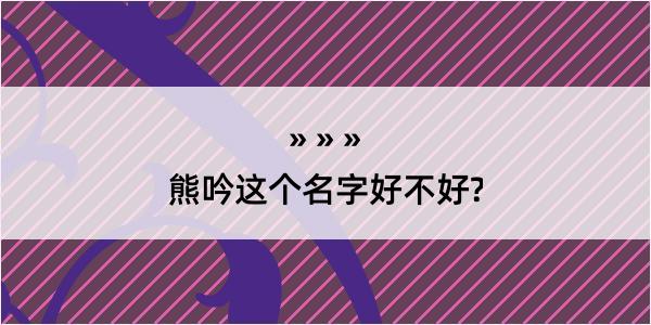 熊吟这个名字好不好?