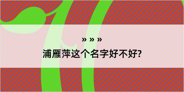 浦雁萍这个名字好不好?