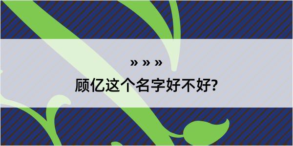 顾亿这个名字好不好?