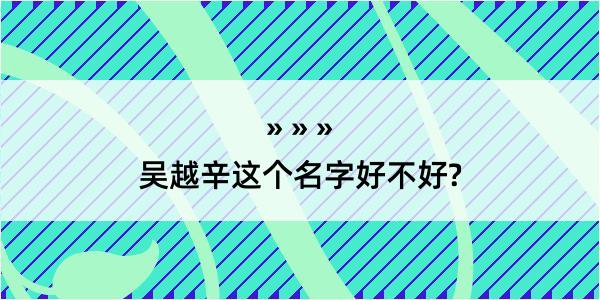 吴越辛这个名字好不好?