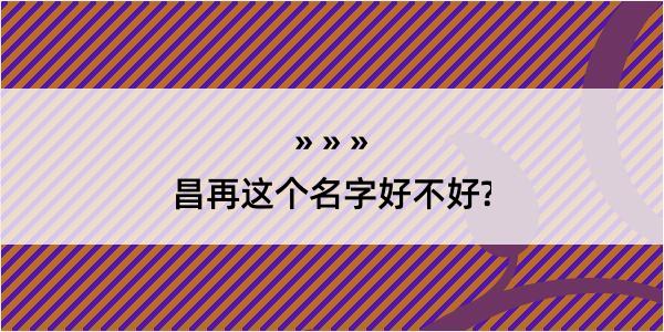 昌再这个名字好不好?