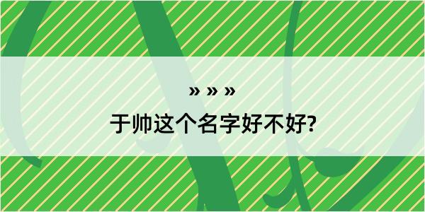 于帅这个名字好不好?