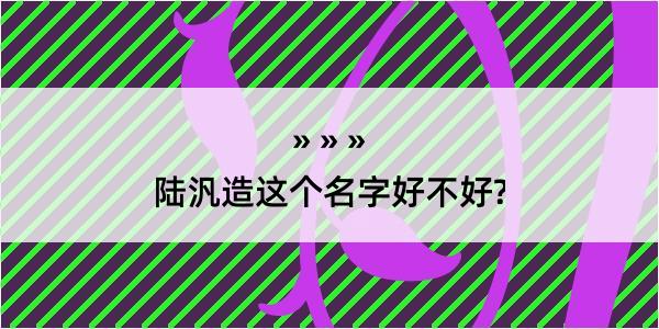 陆汎造这个名字好不好?