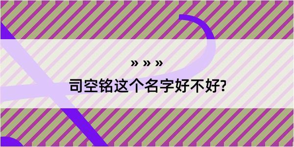 司空铭这个名字好不好?