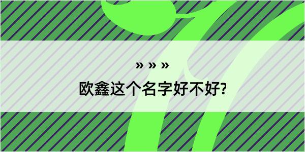 欧鑫这个名字好不好?