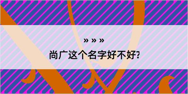 尚广这个名字好不好?