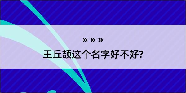 王丘颉这个名字好不好?