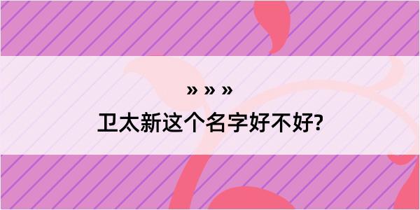 卫太新这个名字好不好?