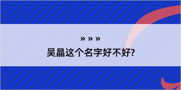 吴晶这个名字好不好?