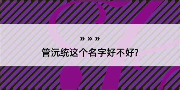 管沅统这个名字好不好?