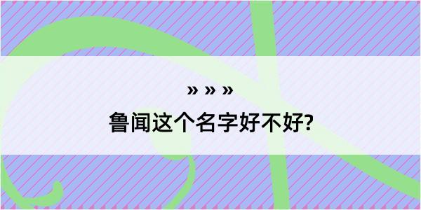 鲁闻这个名字好不好?