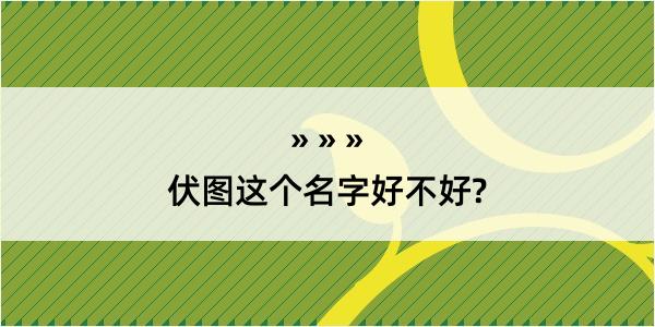 伏图这个名字好不好?