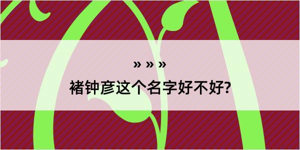 褚钟彦这个名字好不好?