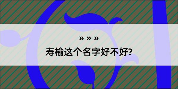 寿榆这个名字好不好?