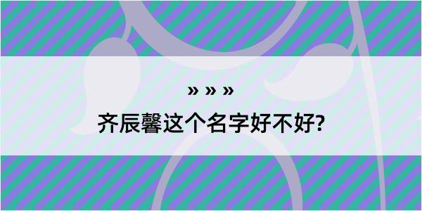 齐辰馨这个名字好不好?