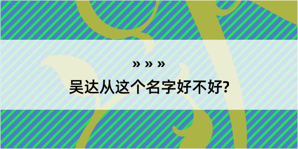 吴达从这个名字好不好?