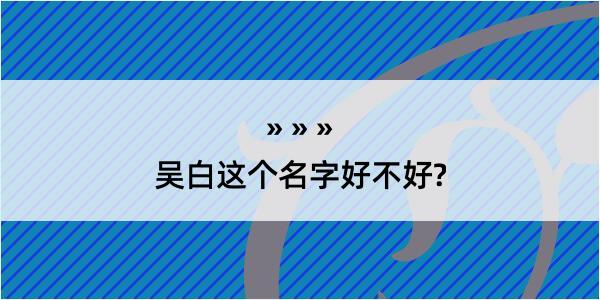 吴白这个名字好不好?