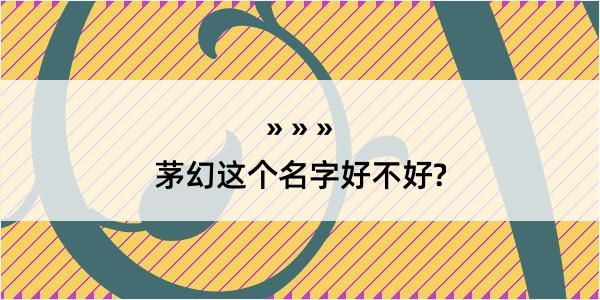 茅幻这个名字好不好?