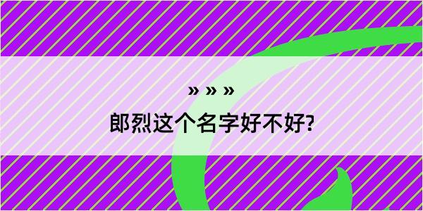 郎烈这个名字好不好?