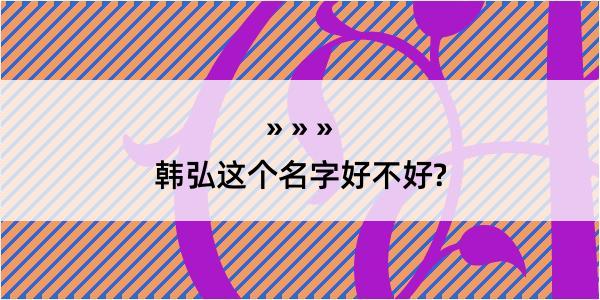 韩弘这个名字好不好?