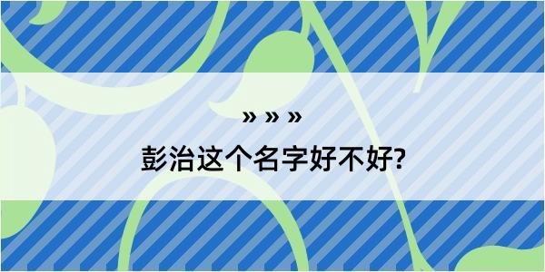 彭治这个名字好不好?