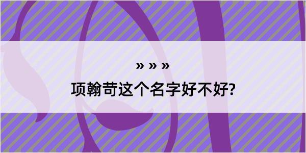 项翰苛这个名字好不好?