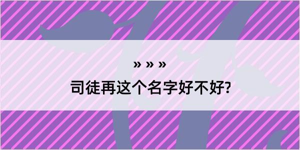 司徒再这个名字好不好?