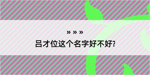 吕才位这个名字好不好?