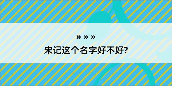 宋记这个名字好不好?