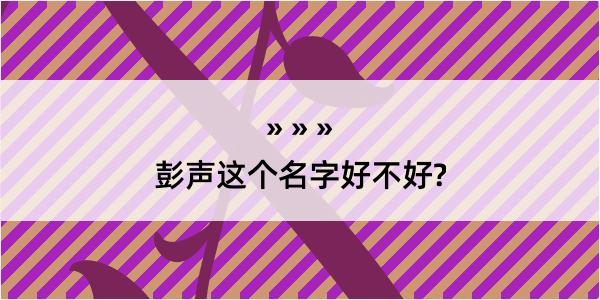 彭声这个名字好不好?